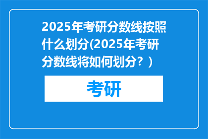 2025年考研分数线按照什么划分(2025年考研分数线将如何划分？)