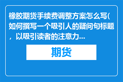 橡胶期货手续费调整方案怎么写(如何撰写一个吸引人的疑问句标题，以吸引读者的注意力并激发他们的兴趣？)