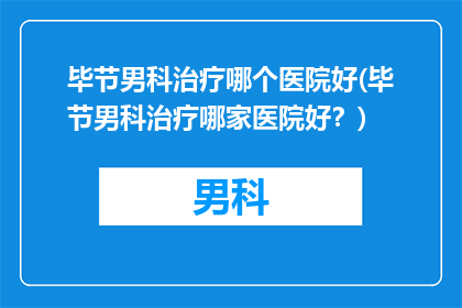 毕节男科治疗哪个医院好(毕节男科治疗哪家医院好？)