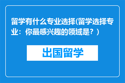 留学有什么专业选择(留学选择专业：你最感兴趣的领域是？)