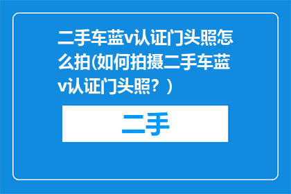 二手车蓝v认证门头照怎么拍(如何拍摄二手车蓝v认证门头照？)