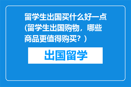 留学生出国买什么好一点(留学生出国购物，哪些商品更值得购买？)