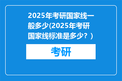 2025年考研国家线一般多少(2025年考研国家线标准是多少？)