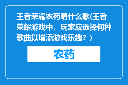 王者荣耀农药唱什么歌(王者荣耀游戏中，玩家应选择何种歌曲以增添游戏乐趣？)
