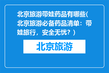 北京旅游带娃药品有哪些(北京旅游必备药品清单：带娃旅行，安全无忧？)