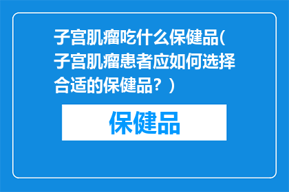 子宫肌瘤吃什么保健品(子宫肌瘤患者应如何选择合适的保健品？)
