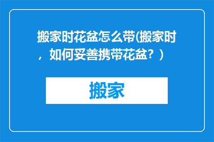 搬家时花盆怎么带(搬家时，如何妥善携带花盆？)