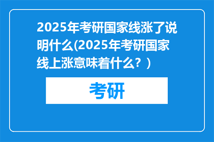 2025年考研国家线涨了说明什么(2025年考研国家线上涨意味着什么？)