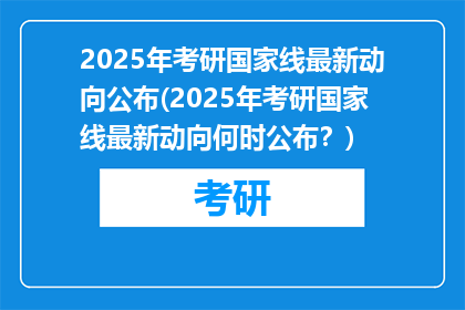 2025年考研国家线最新动向公布(2025年考研国家线最新动向何时公布？)