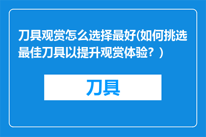 刀具观赏怎么选择最好(如何挑选最佳刀具以提升观赏体验？)