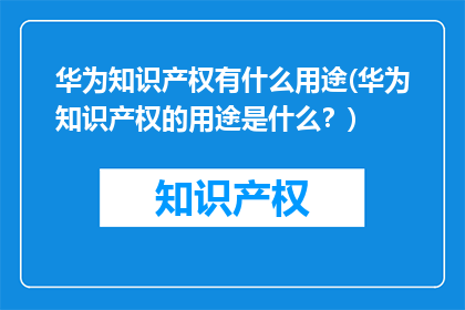 华为知识产权有什么用途(华为知识产权的用途是什么？)