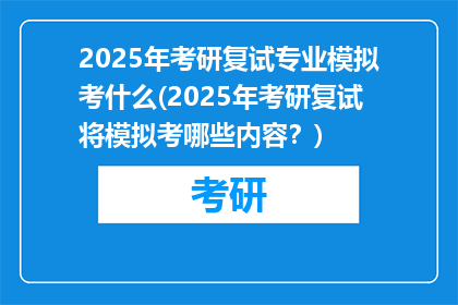 2025年考研复试专业模拟考什么(2025年考研复试将模拟考哪些内容？)