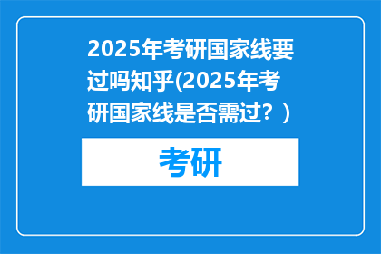 2025年考研国家线要过吗知乎(2025年考研国家线是否需过？)