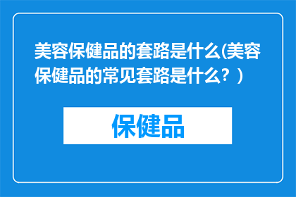美容保健品的套路是什么(美容保健品的常见套路是什么？)