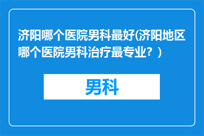 济阳哪个医院男科最好(济阳地区哪个医院男科治疗最专业？)