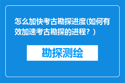 怎么加快考古勘探进度(如何有效加速考古勘探的进程？)