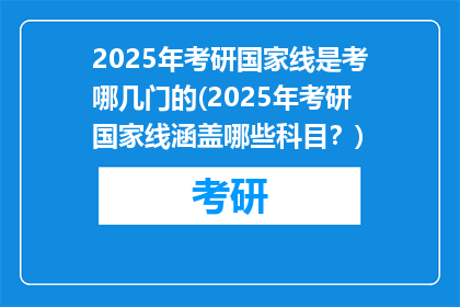 2025年考研国家线是考哪几门的(2025年考研国家线涵盖哪些科目？)
