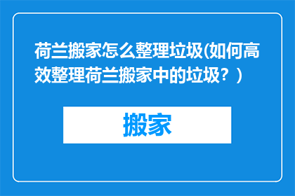 荷兰搬家怎么整理垃圾(如何高效整理荷兰搬家中的垃圾？)