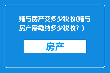 赠与房产交多少税收(赠与房产需缴纳多少税收？)