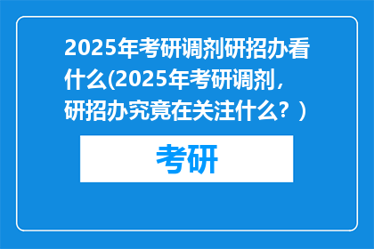 2025年考研调剂研招办看什么(2025年考研调剂，研招办究竟在关注什么？)