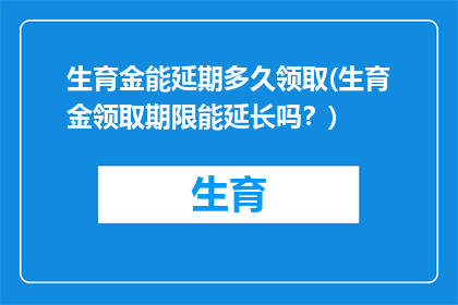 生育金能延期多久领取(生育金领取期限能延长吗？)