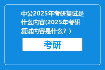 中公2025年考研复试是什么内容(2025年考研复试内容是什么？)