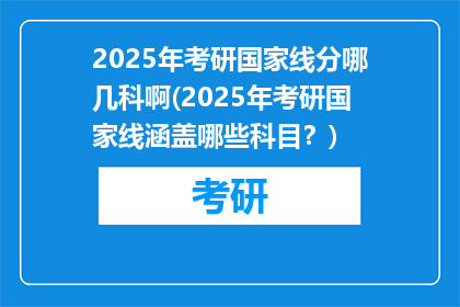 2025年考研国家线分哪几科啊(2025年考研国家线涵盖哪些科目？)