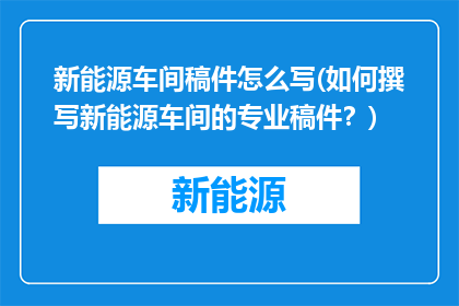 新能源车间稿件怎么写(如何撰写新能源车间的专业稿件？)