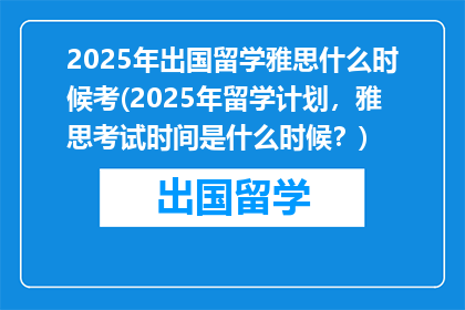 2025年出国留学雅思什么时候考(2025年留学计划，雅思考试时间是什么时候？)
