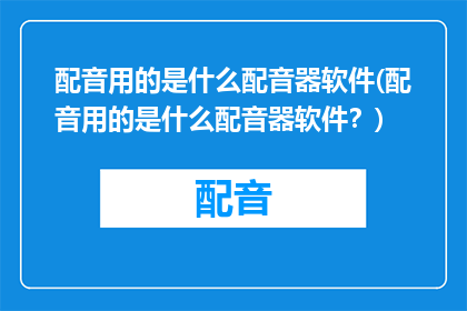 配音用的是什么配音器软件(配音用的是什么配音器软件？)