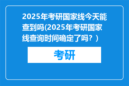 2025年考研国家线今天能查到吗(2025年考研国家线查询时间确定了吗？)