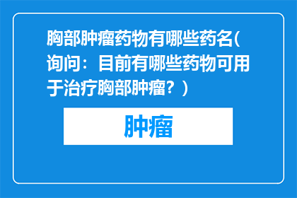 胸部肿瘤药物有哪些药名(询问：目前有哪些药物可用于治疗胸部肿瘤？)