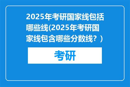 2025年考研国家线包括哪些线(2025年考研国家线包含哪些分数线？)