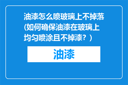 油漆怎么喷玻璃上不掉落(如何确保油漆在玻璃上均匀喷涂且不掉漆？)