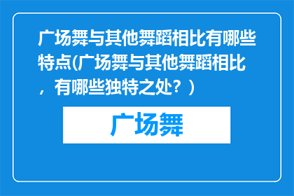 广场舞与其他舞蹈相比有哪些特点(广场舞与其他舞蹈相比，有哪些独特之处？)