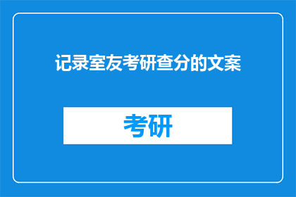 记录室友考研查分的文案(室友考研成绩揭晓，你准备好迎接惊喜了吗？)