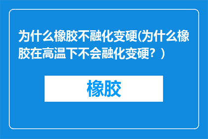为什么橡胶不融化变硬(为什么橡胶在高温下不会融化变硬？)