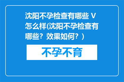 沈阳不孕检查有哪些 V怎么样(沈阳不孕检查有哪些？效果如何？)
