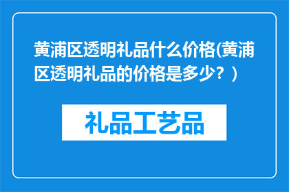 黄浦区透明礼品什么价格(黄浦区透明礼品的价格是多少？)