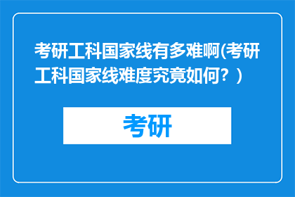 考研工科国家线有多难啊(考研工科国家线难度究竟如何？)