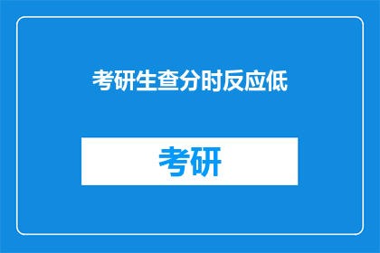 考研生查分时反应低(考研生查分时反应低，原因何在？)
