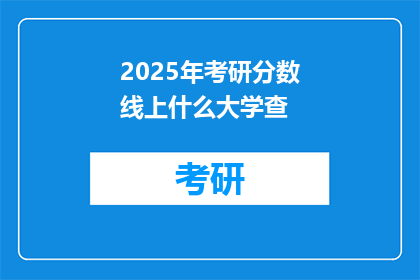 2025年考研分数线上什么大学查(2025年考研分数线，哪些大学值得一查？)