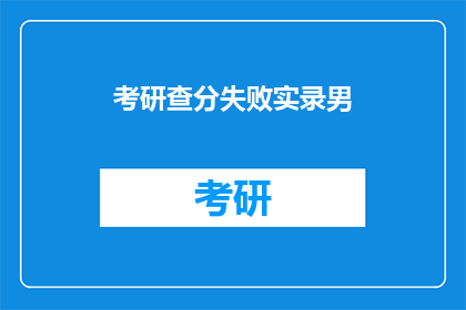 考研查分失败实录男(考研查分失败实录：男考生的困惑与挑战)