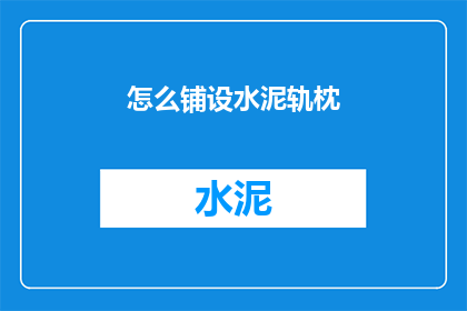 怎么铺设水泥轨枕(如何正确铺设水泥轨枕？)