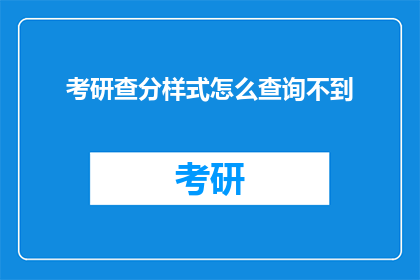 考研查分样式怎么查询不到(考研查分功能为何失效？)