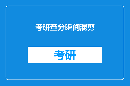 考研查分瞬间混剪(考研成绩揭晓，你准备好迎接查分时刻了吗？)