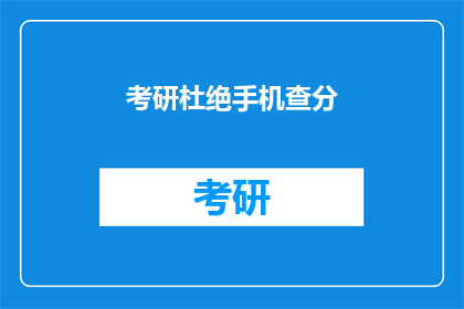 考研杜绝手机查分(考研查分时能否杜绝手机使用？)