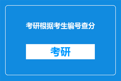 考研根据考生编号查分(如何根据考生编号查询考研成绩？)