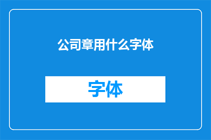 公司章用什么字体(公司章应采用何种字体？)