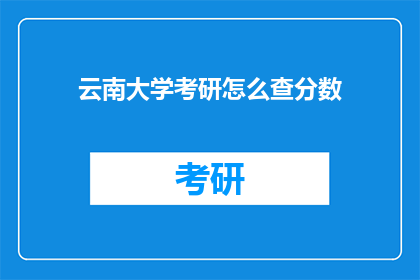 云南大学考研怎么查分数(如何查询云南大学考研成绩？)
